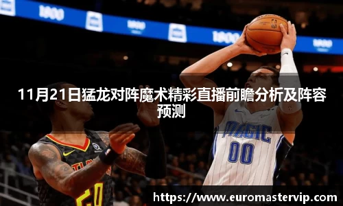 11月21日猛龙对阵魔术精彩直播前瞻分析及阵容预测