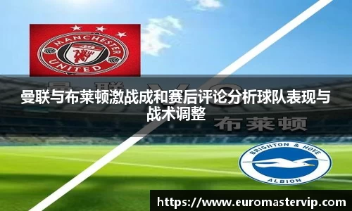 曼联与布莱顿激战成和赛后评论分析球队表现与战术调整