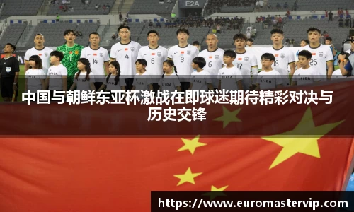 中国与朝鲜东亚杯激战在即球迷期待精彩对决与历史交锋