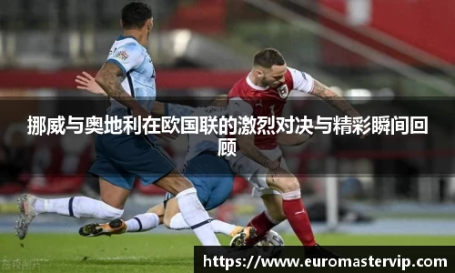 挪威与奥地利在欧国联的激烈对决与精彩瞬间回顾