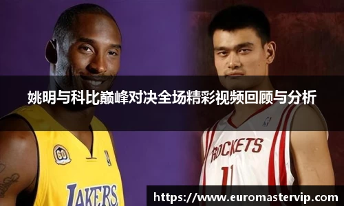 姚明与科比巅峰对决全场精彩视频回顾与分析